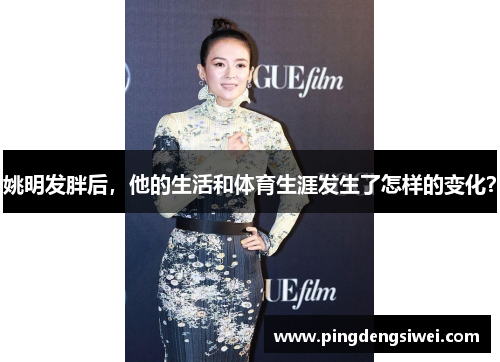 姚明发胖后，他的生活和体育生涯发生了怎样的变化？