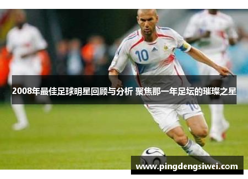 2008年最佳足球明星回顾与分析 聚焦那一年足坛的璀璨之星