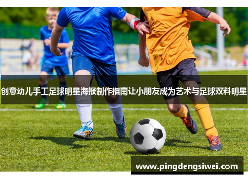 创意幼儿手工足球明星海报制作指南让小朋友成为艺术与足球双料明星