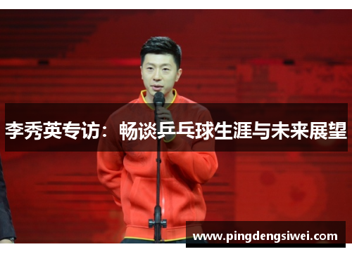 李秀英专访：畅谈乒乓球生涯与未来展望
