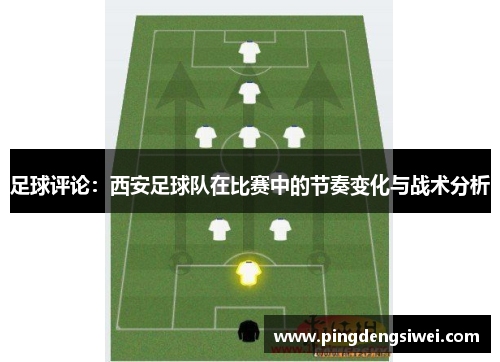 足球评论：西安足球队在比赛中的节奏变化与战术分析