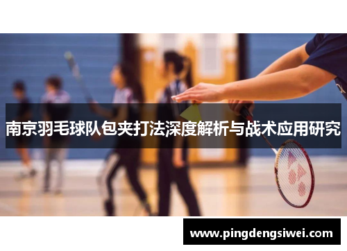 南京羽毛球队包夹打法深度解析与战术应用研究