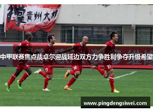 中甲联赛焦点战卓尔迎战延边双方力争胜利争夺升级希望