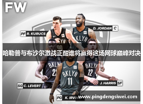 哈勒普与布沙尔激战正酣谁将赢得这场网球巅峰对决