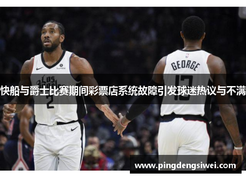 快船与爵士比赛期间彩票店系统故障引发球迷热议与不满