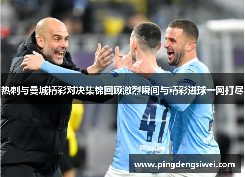 热刺与曼城精彩对决集锦回顾激烈瞬间与精彩进球一网打尽