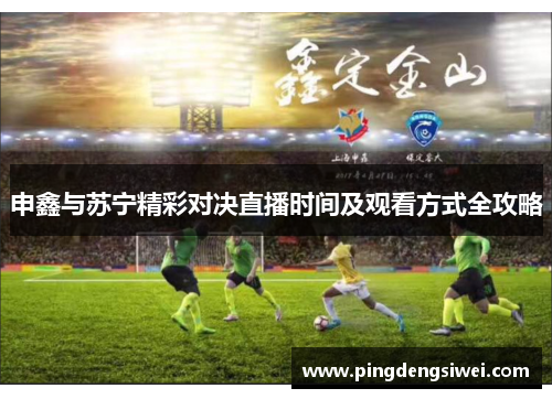 申鑫与苏宁精彩对决直播时间及观看方式全攻略