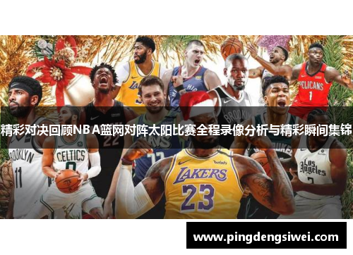 精彩对决回顾NBA篮网对阵太阳比赛全程录像分析与精彩瞬间集锦