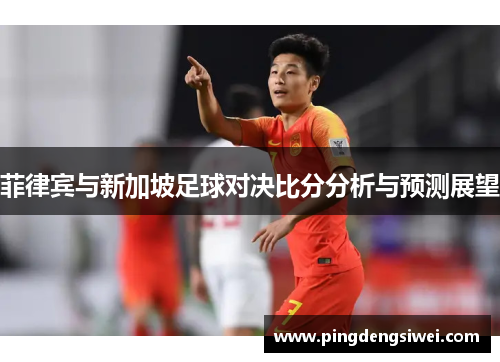 菲律宾与新加坡足球对决比分分析与预测展望